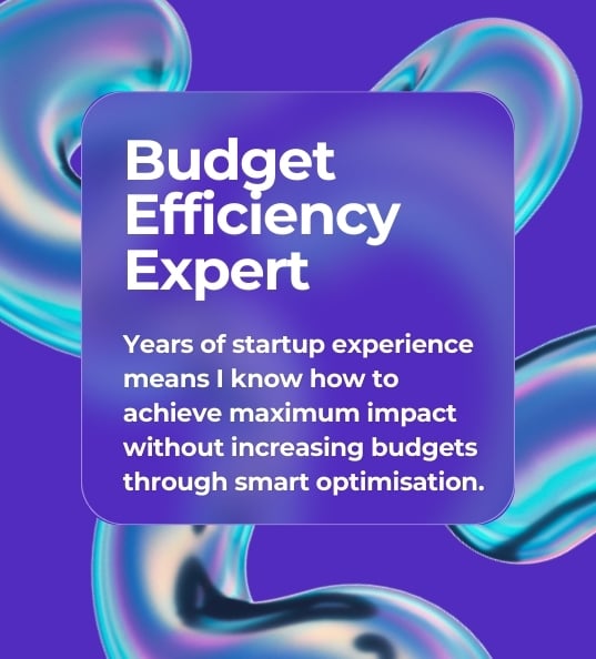 Budget Efficiency Expert Years of startup experience means we know how to achieve maximum impact without increasing budgets through smart optimisation.